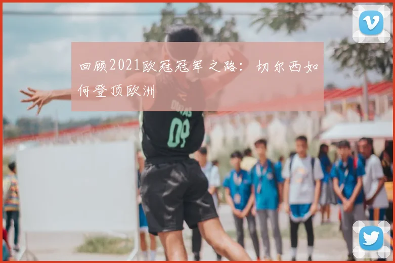 回顾2021欧冠冠军之路：切尔西如何登顶欧洲
