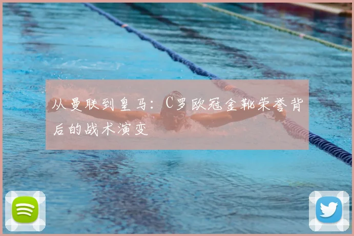 从曼联到皇马：C罗欧冠金靴荣誉背后的战术演变
