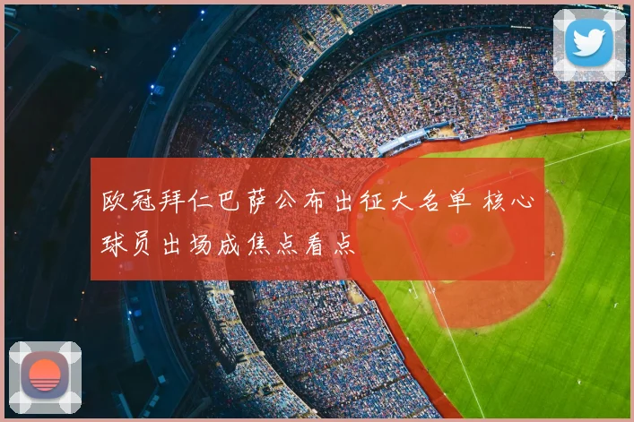 欧冠拜仁巴萨公布出征大名单 核心球员出场成焦点看点