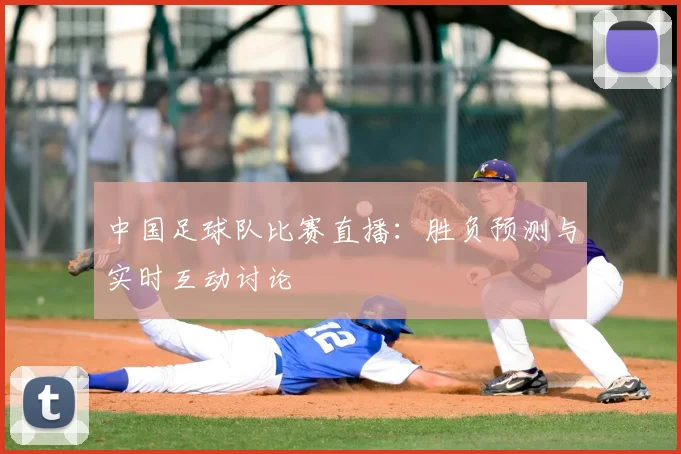 中国足球队比赛直播：胜负预测与实时互动讨论