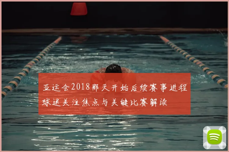 亚运会2018那天开始后续赛事进程球迷关注焦点与关键比赛解读