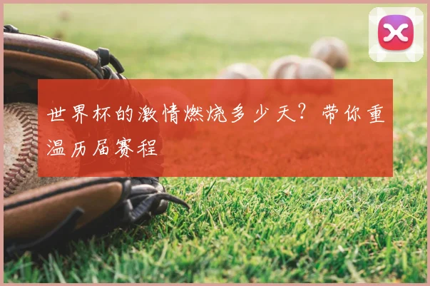 世界杯的激情燃烧多少天？带你重温历届赛程