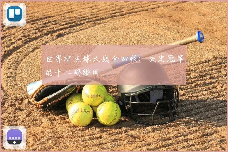 世界杯点球大战全回顾：决定冠军的十二码瞬间