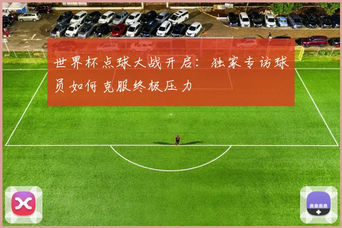 世界杯点球大战开启：独家专访球员如何克服终极压力