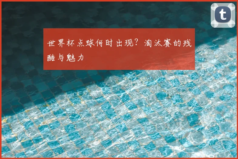 世界杯点球何时出现？淘汰赛的残酷与魅力