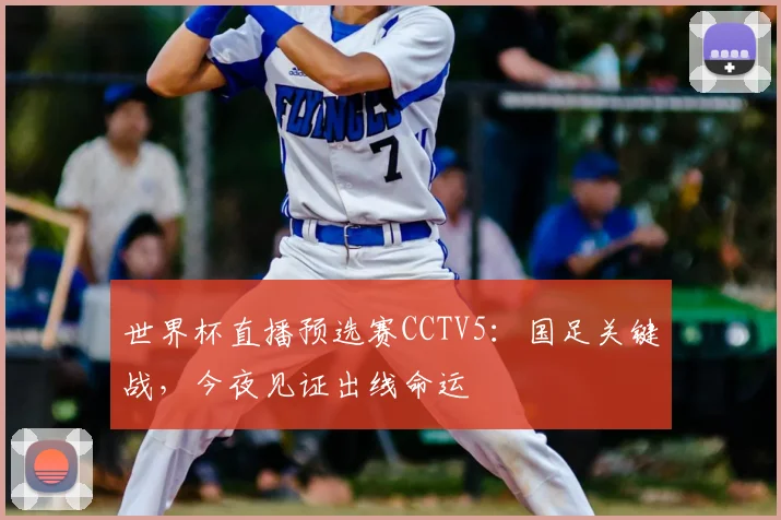 世界杯直播预选赛CCTV5:国足关键战,今夜见证出线命运