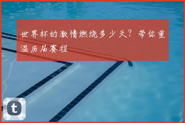 世界杯的激情燃烧多少天？带你重温历届赛程