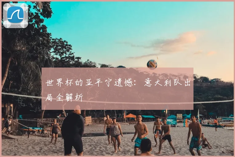 世界杯的亚平宁遗憾：意大利队出局全解析