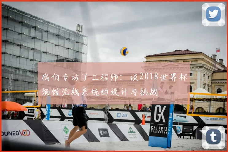 我们专访了工程师：谈2018世界杯场馆无线系统的设计与挑战