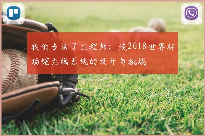 我们专访了工程师：谈2018世界杯场馆无线系统的设计与挑战