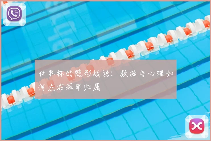 世界杯的隐形战场：数据与心理如何左右冠军归属